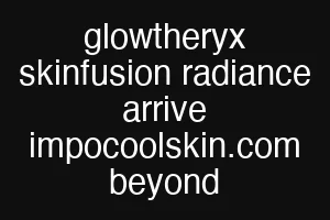 glowtheryx skinfusion radiance arrive impocoolskin.com beyond