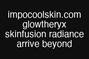 impocoolskin.com glowtheryx skinfusion radiance arrive beyond